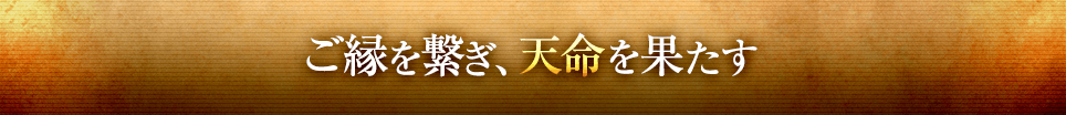 ご縁を繋ぎ、天命を果たす