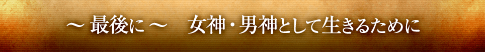 ～最後に～　女神・男神として生きるために
